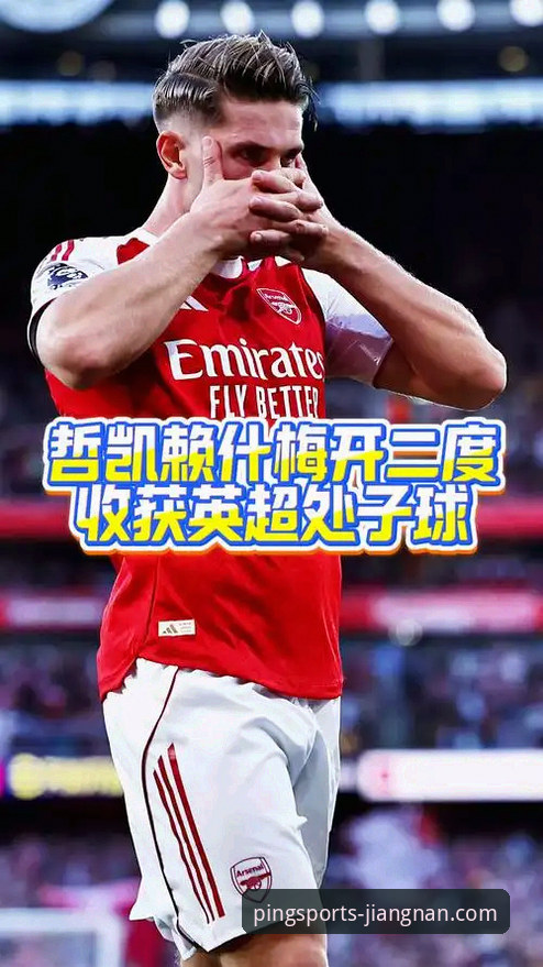 江南体育官方网址教程 英超进球大战深度评测:哲凯赖什20球里程碑背后的江南体育平台观赛体验